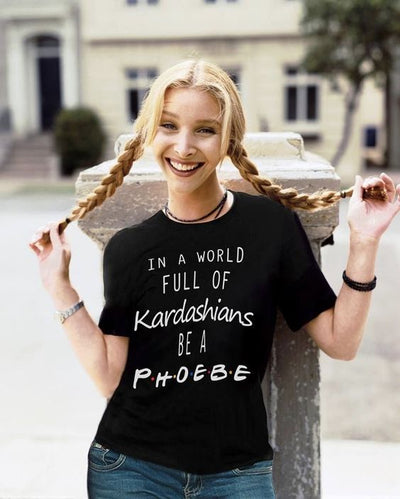 In A World Full Of Kardashians Be A Phoebe T-Shirt - Addict Apparel