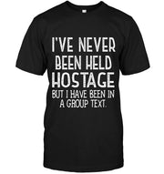 I've Never Been Held Hostage But I Have Been In A Group Text T-Shirt - Addict Apparel
