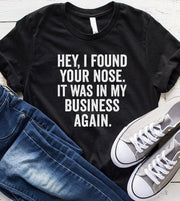 Hey, I Found Your Nose. It Was In My Business Again T-Shirt - Addict Apparel