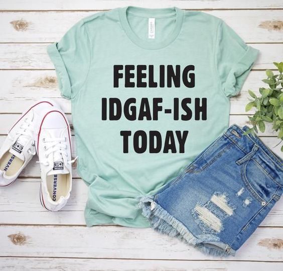 Feeling IDGAF-ISH Today T-Shirt - Addict Apparel