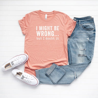 I Might Be Wrong... But I Doubt It T-Shirt* - Addict Apparel