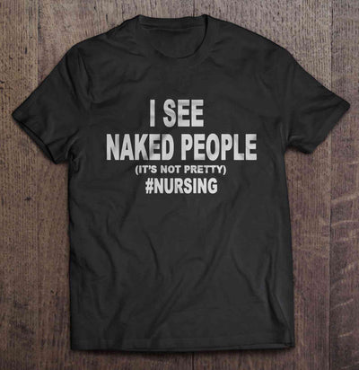 I See Naked People (It's Not Pretty) #Nursing T-Shirt - Addict Apparel