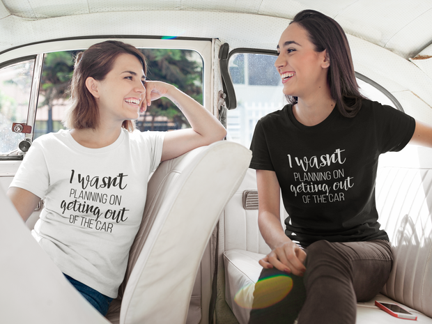 I Wasn't Planning On Getting Out of The Car T-Shirt* - Addict Apparel