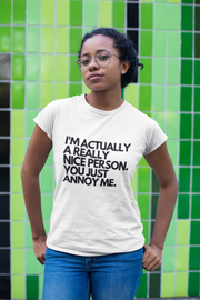 I'm Actually A Really Nice Person. You Just Annoy Me T-Shirt - Addict Apparel