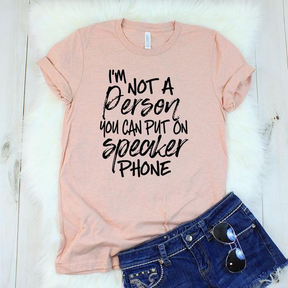 I'm Not A Person You Can Put On Speaker Phone T-Shirt - Addict Apparel