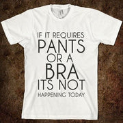 If It Requires Pants or a Bra Its Not Happening Today T-Shirt - Addict Apparel