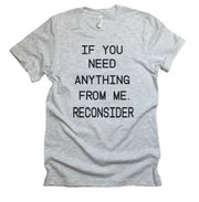 If You Need Anything From Me. Reconsider T-Shirt - Addict Apparel