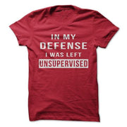 In My Defense I Was Left Unsupervised T-Shirt - Addict Apparel