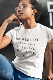You Were My Cup of Tea But I Drink Champagne Now T-Shirt - Addict Apparel