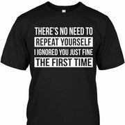 There's No Need To Repeat Yourself T-Shirt - Addict Apparel