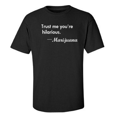 Trust Me You're Hilarious... 420 T-Shirt - Addict Apparel