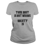 Your Body Is Not Wrong Society Is T-Shirt - Addict Apparel