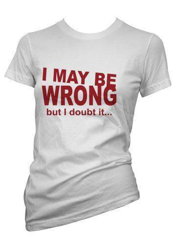 I May Be Wrong But I Doubt It... T-Shirt - Addict Apparel