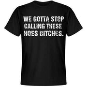 We Gotta Stop Calling These Hoes Bitches T-Shirt - Addict Apparel